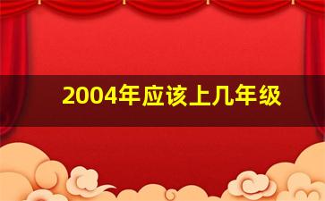 2004年应该上几年级