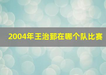 2004年王治郅在哪个队比赛