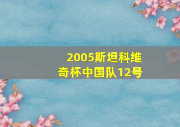 2005斯坦科维奇杯中国队12号