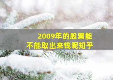 2009年的股票能不能取出来钱呢知乎