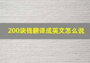 200块钱翻译成英文怎么说