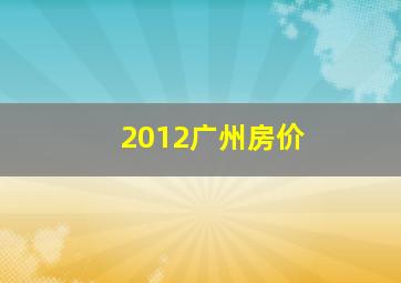 2012广州房价