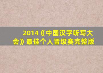 2014《中国汉字听写大会》最佳个人晋级赛完整版