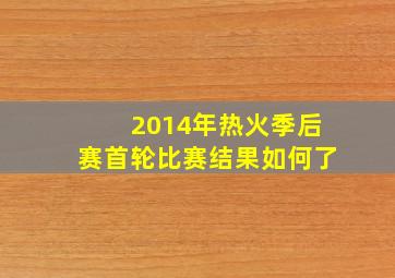 2014年热火季后赛首轮比赛结果如何了