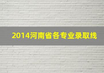 2014河南省各专业录取线