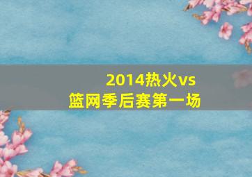 2014热火vs篮网季后赛第一场