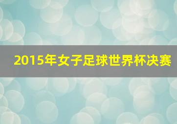 2015年女子足球世界杯决赛