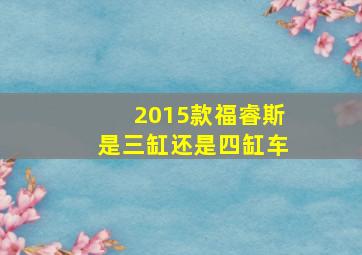 2015款福睿斯是三缸还是四缸车