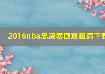 2016nba总决赛回放超清下载