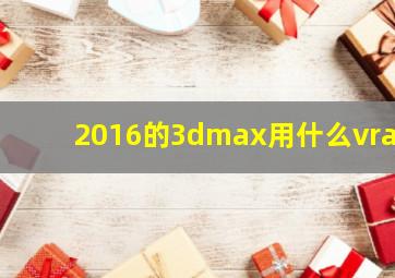 2016的3dmax用什么vray