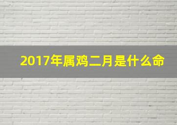 2017年属鸡二月是什么命