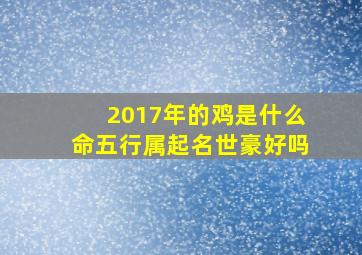 2017年的鸡是什么命五行属起名世豪好吗