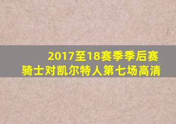 2017至18赛季季后赛骑士对凯尔特人第七场高清