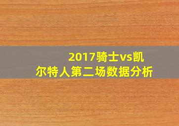 2017骑士vs凯尔特人第二场数据分析