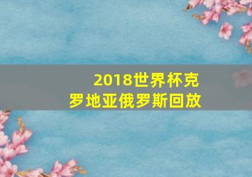 2018世界杯克罗地亚俄罗斯回放