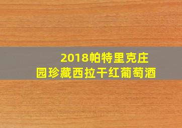 2018帕特里克庄园珍藏西拉干红葡萄酒