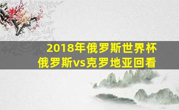 2018年俄罗斯世界杯俄罗斯vs克罗地亚回看