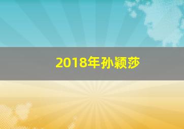 2018年孙颖莎