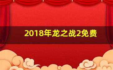 2018年龙之战2免费