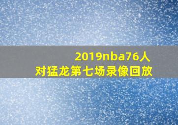 2019nba76人对猛龙第七场录像回放