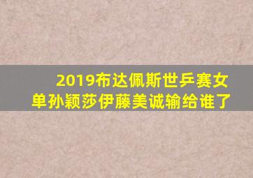 2019布达佩斯世乒赛女单孙颖莎伊藤美诚输给谁了