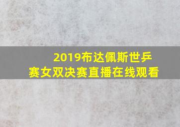 2019布达佩斯世乒赛女双决赛直播在线观看