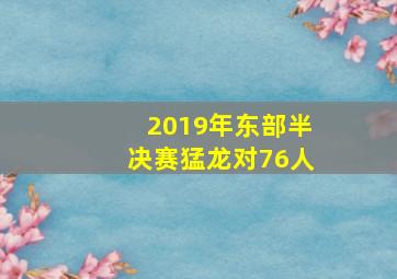 2019年东部半决赛猛龙对76人