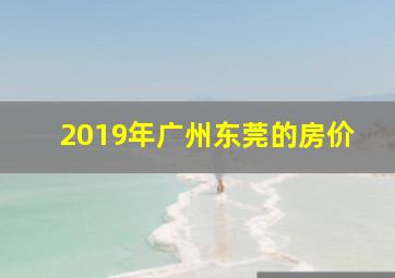 2019年广州东莞的房价