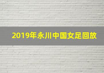 2019年永川中国女足回放