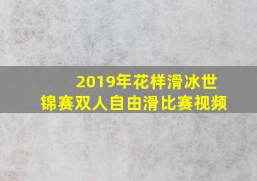 2019年花样滑冰世锦赛双人自由滑比赛视频