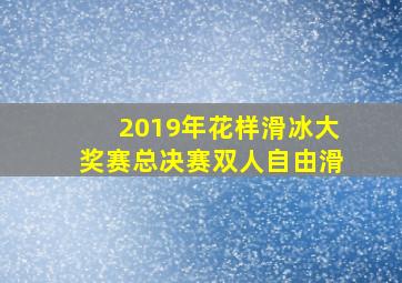 2019年花样滑冰大奖赛总决赛双人自由滑