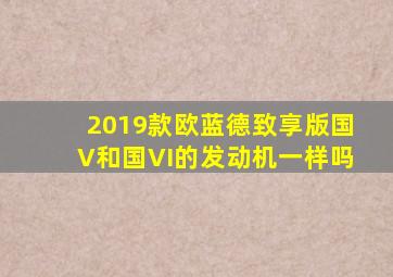 2019款欧蓝德致享版国V和国VI的发动机一样吗