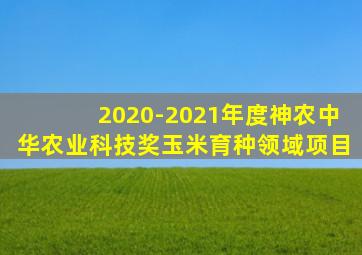 2020-2021年度神农中华农业科技奖玉米育种领域项目