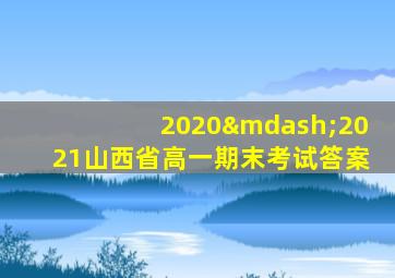 2020—2021山西省高一期末考试答案