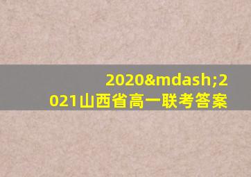 2020—2021山西省高一联考答案