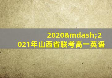 2020—2021年山西省联考高一英语