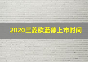 2020三菱欧蓝德上市时间