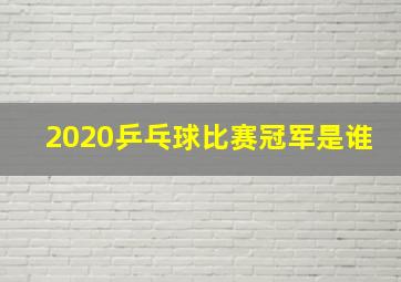 2020乒乓球比赛冠军是谁