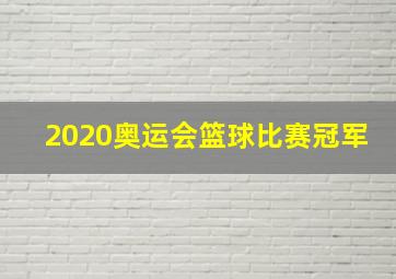 2020奥运会篮球比赛冠军