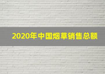 2020年中国烟草销售总额