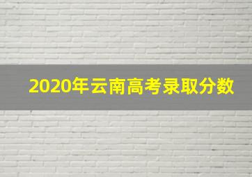 2020年云南高考录取分数