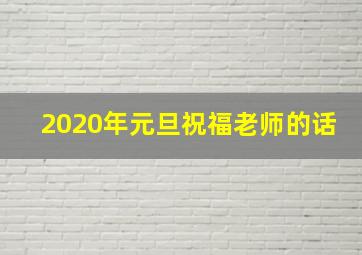 2020年元旦祝福老师的话