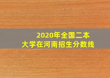 2020年全国二本大学在河南招生分数线