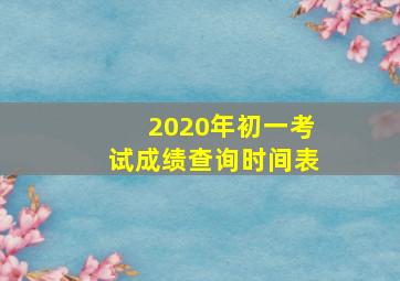 2020年初一考试成绩查询时间表