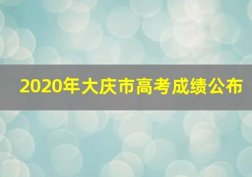 2020年大庆市高考成绩公布