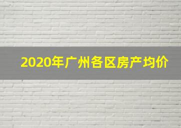 2020年广州各区房产均价