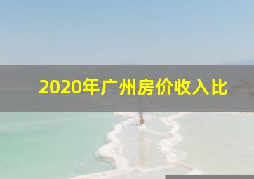 2020年广州房价收入比