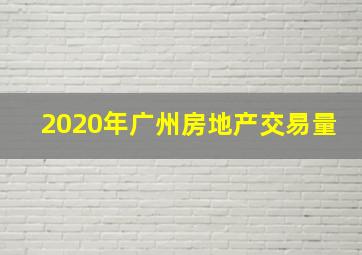 2020年广州房地产交易量