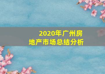 2020年广州房地产市场总结分析