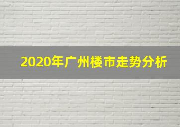 2020年广州楼市走势分析